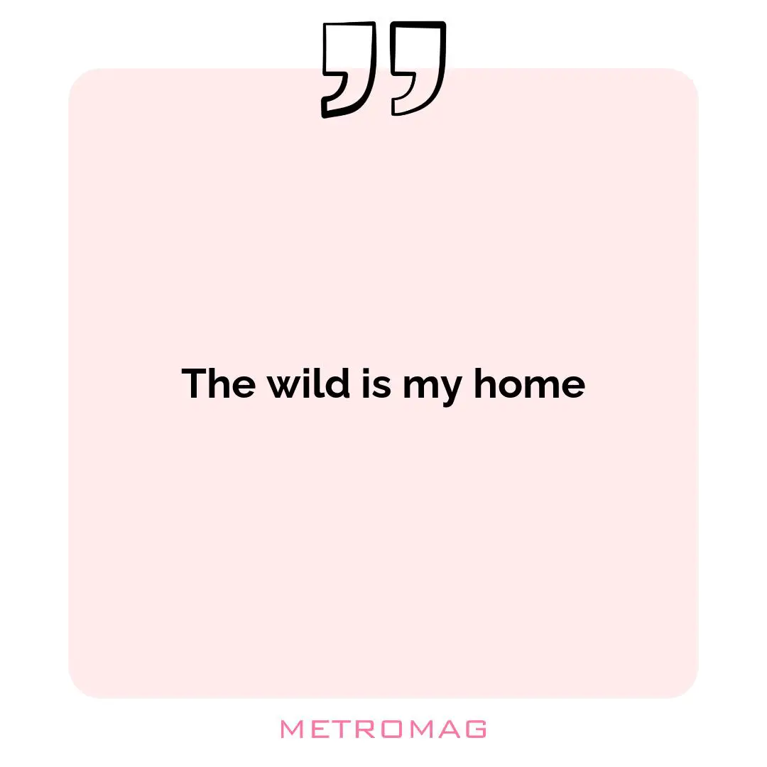 The wild is my home