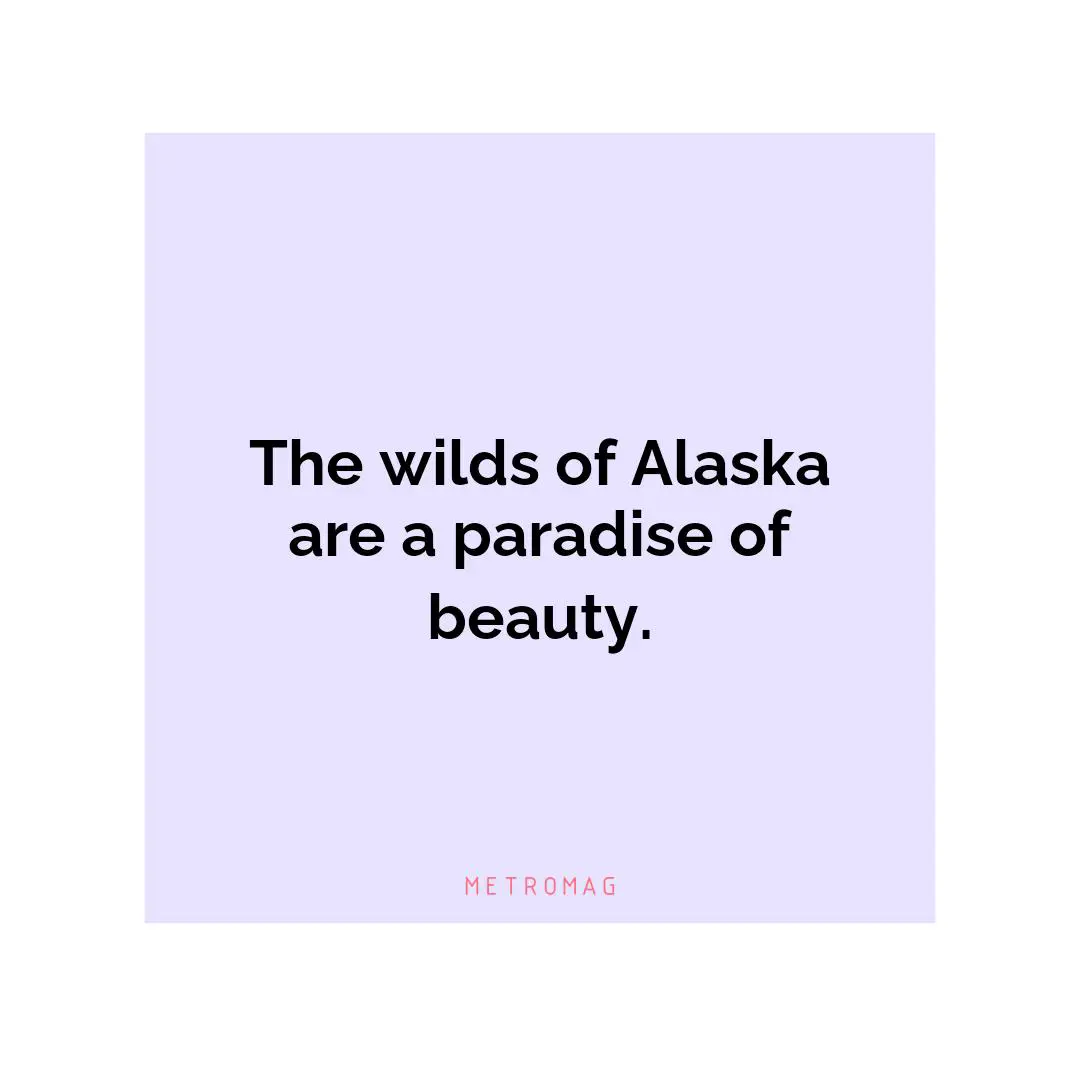 The wilds of Alaska are a paradise of beauty.