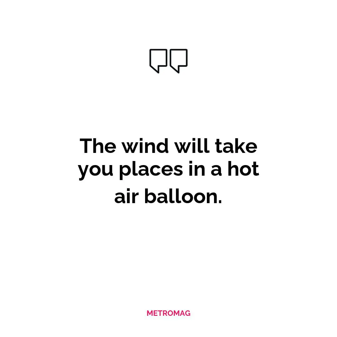 The wind will take you places in a hot air balloon.