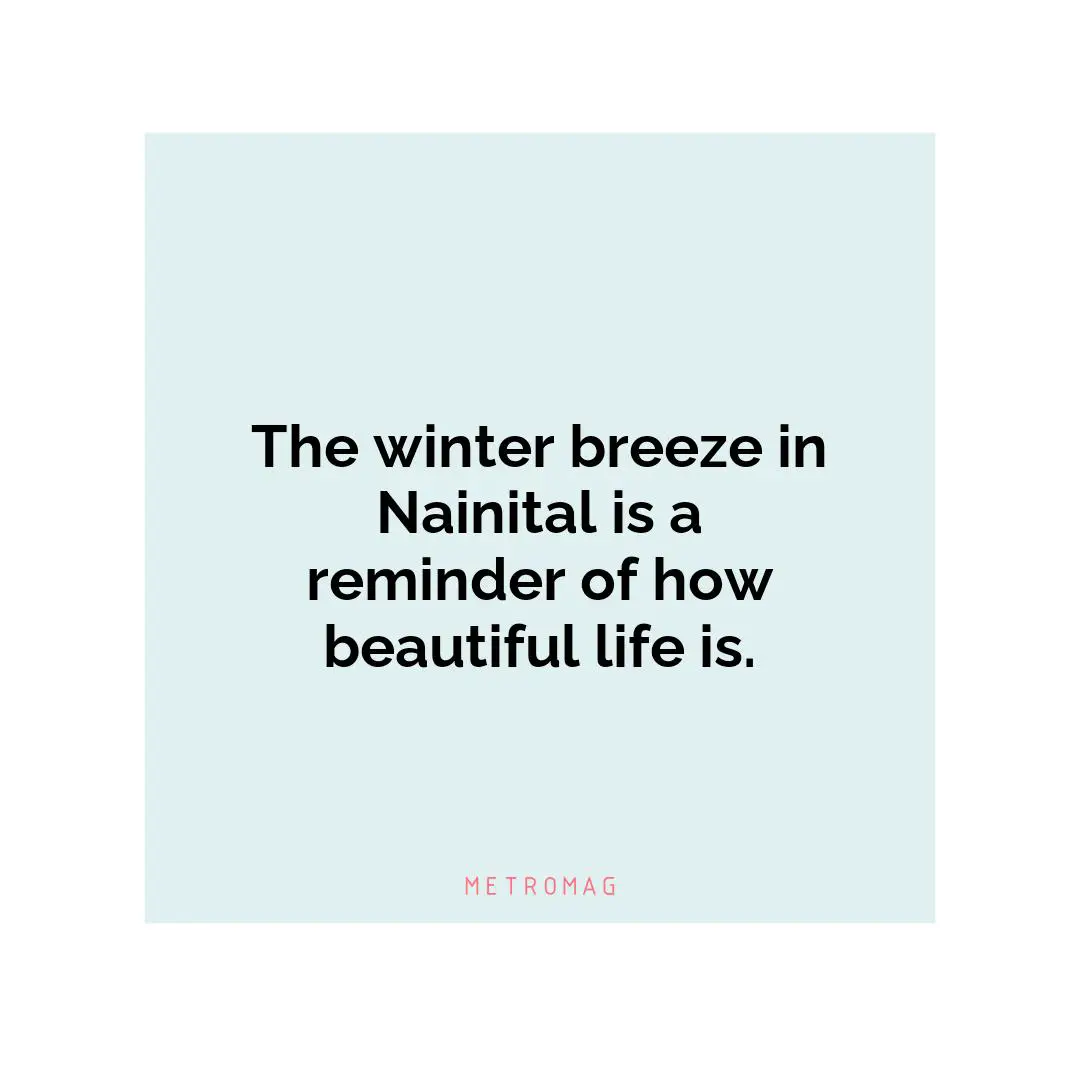The winter breeze in Nainital is a reminder of how beautiful life is.