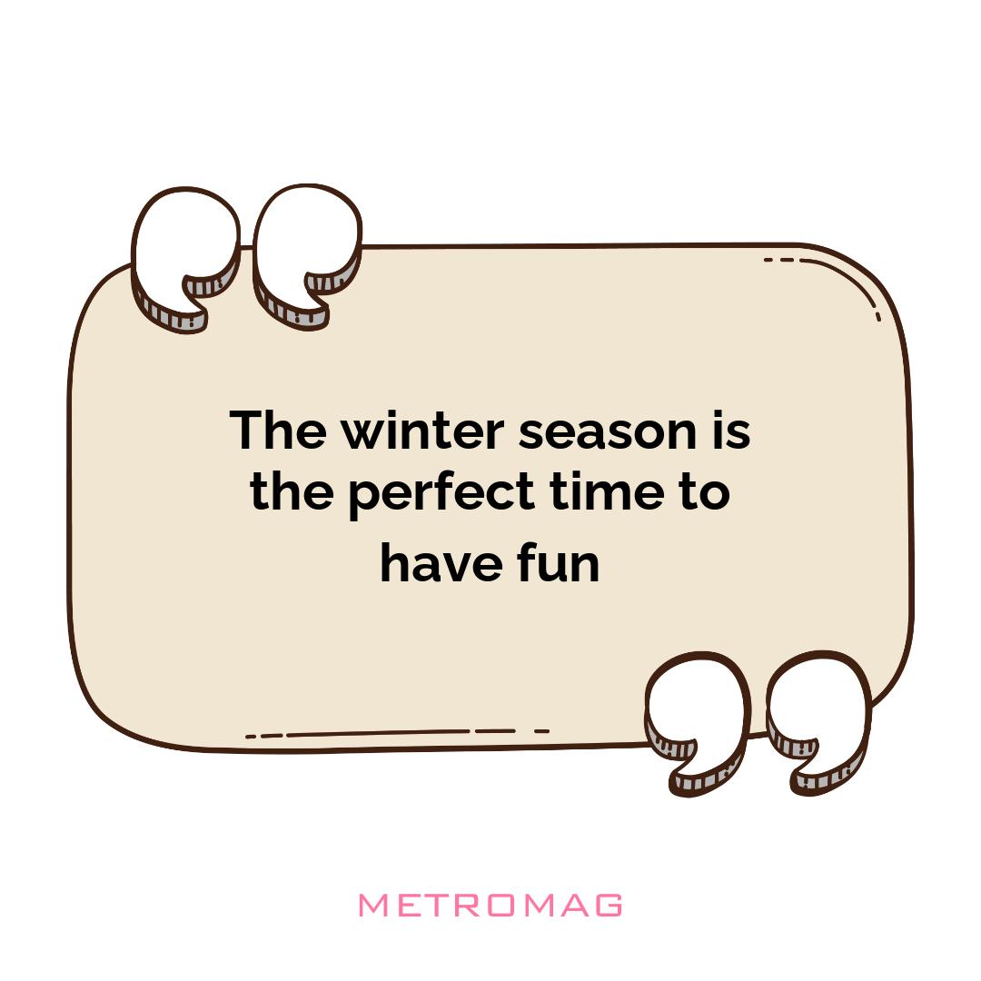 The winter season is the perfect time to have fun
