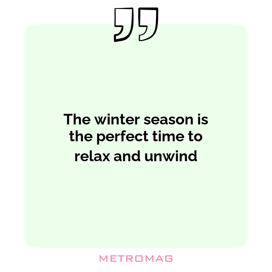 The winter season is the perfect time to relax and unwind