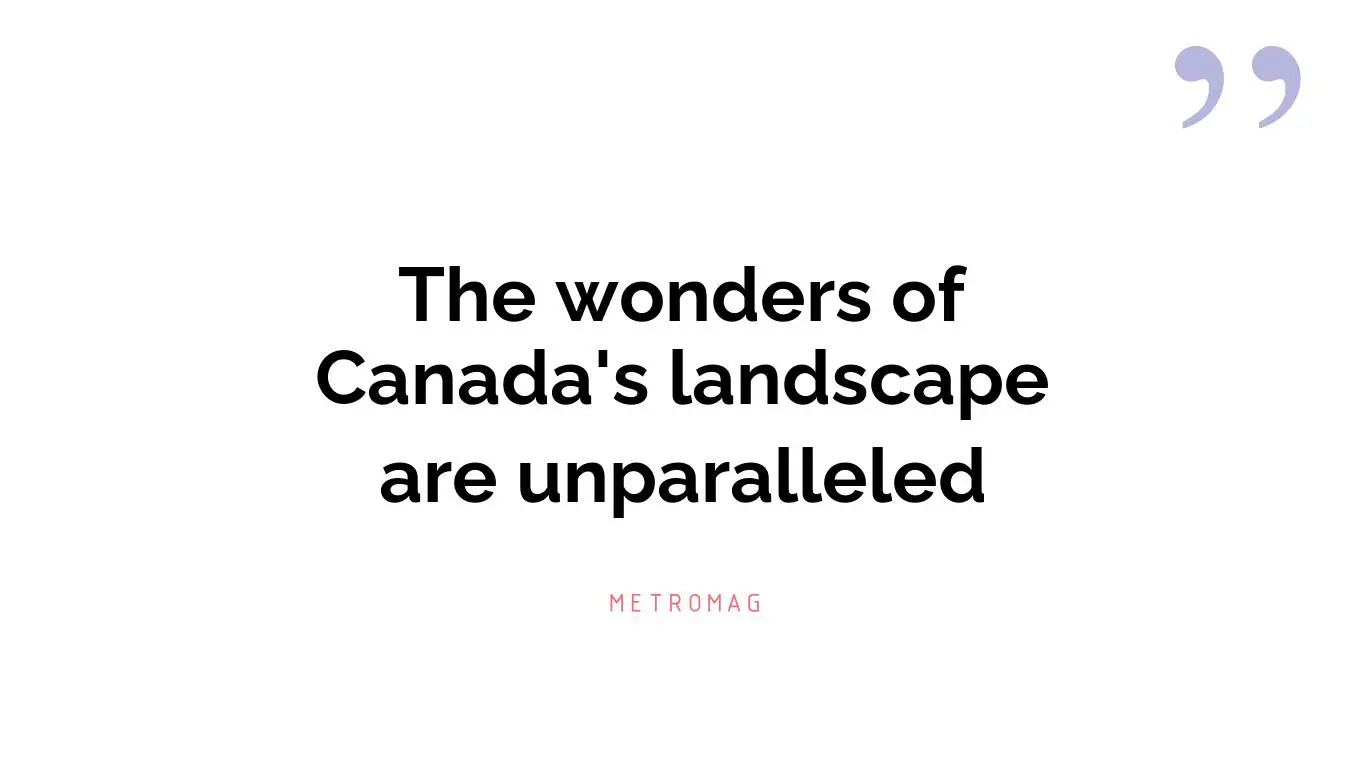 The wonders of Canada's landscape are unparalleled