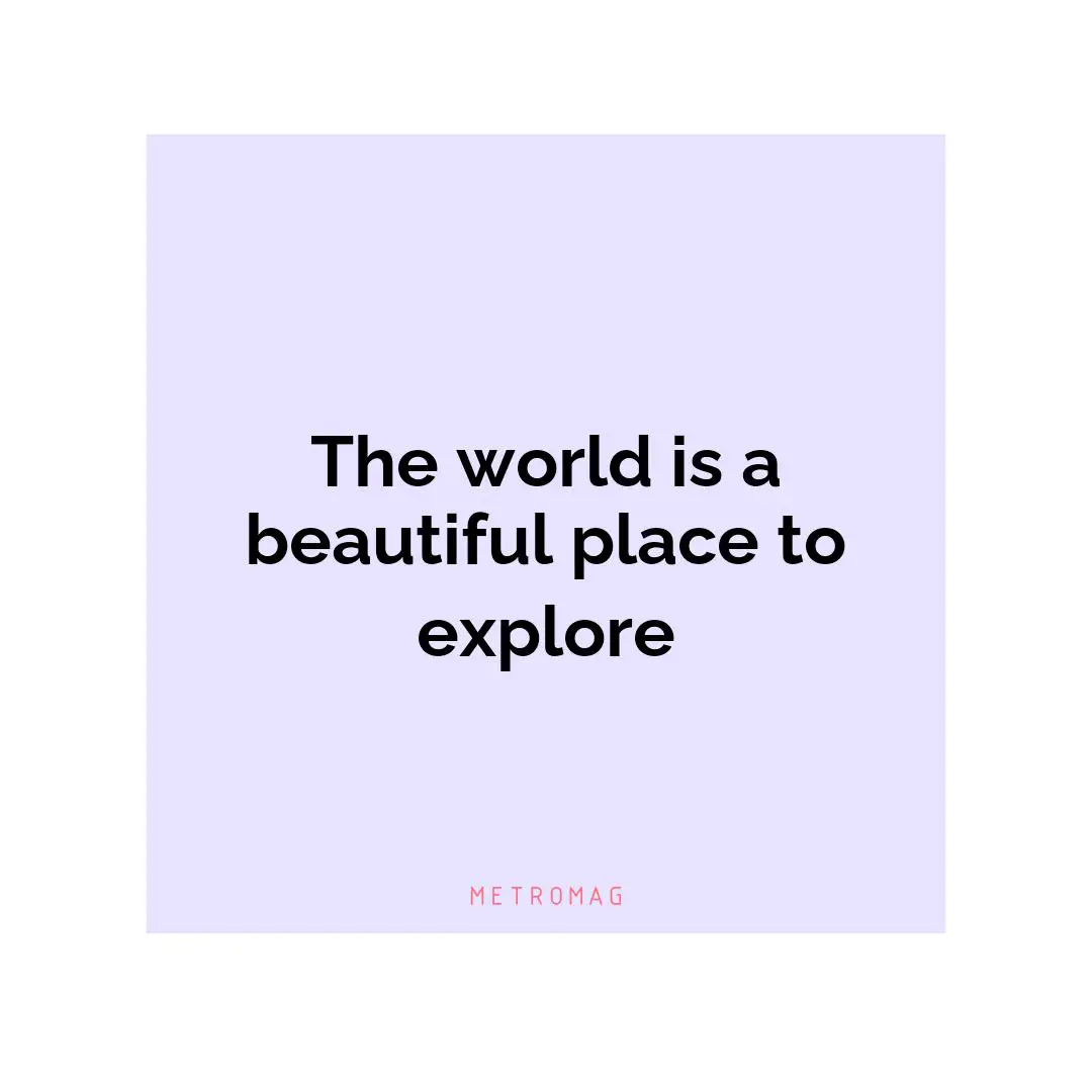 The world is a beautiful place to explore