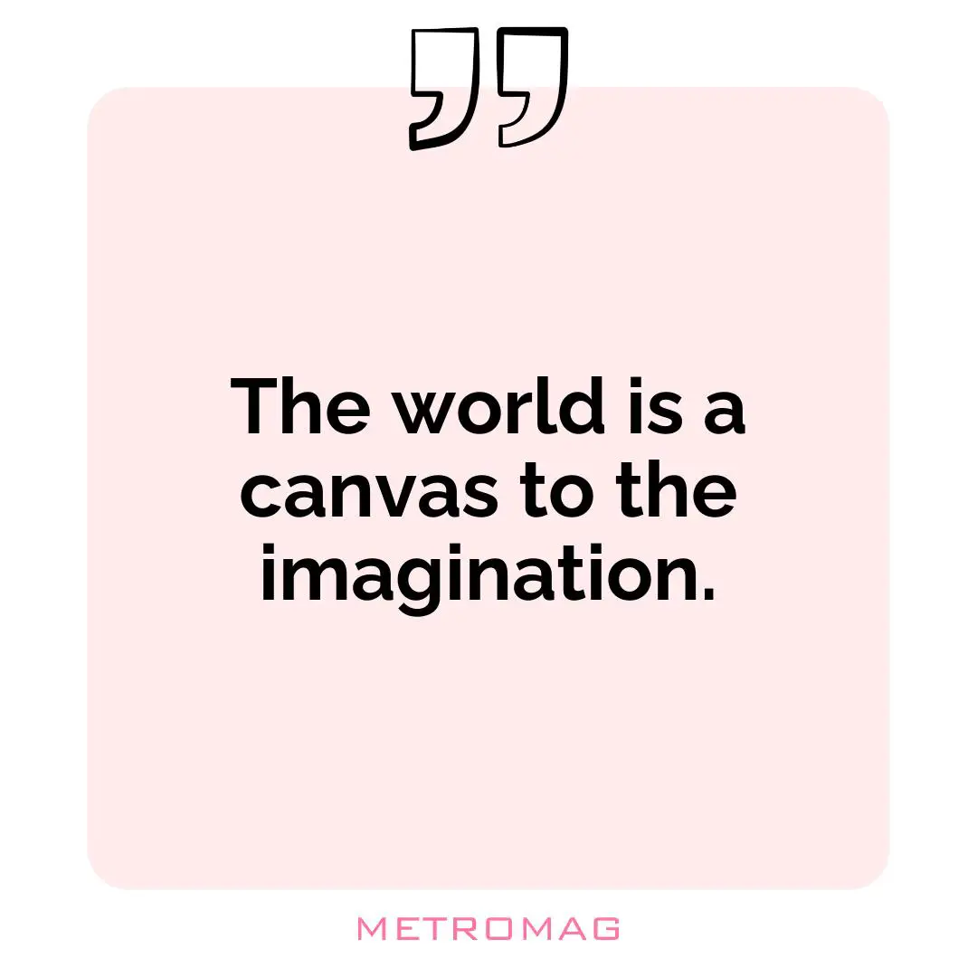 The world is a canvas to the imagination.
