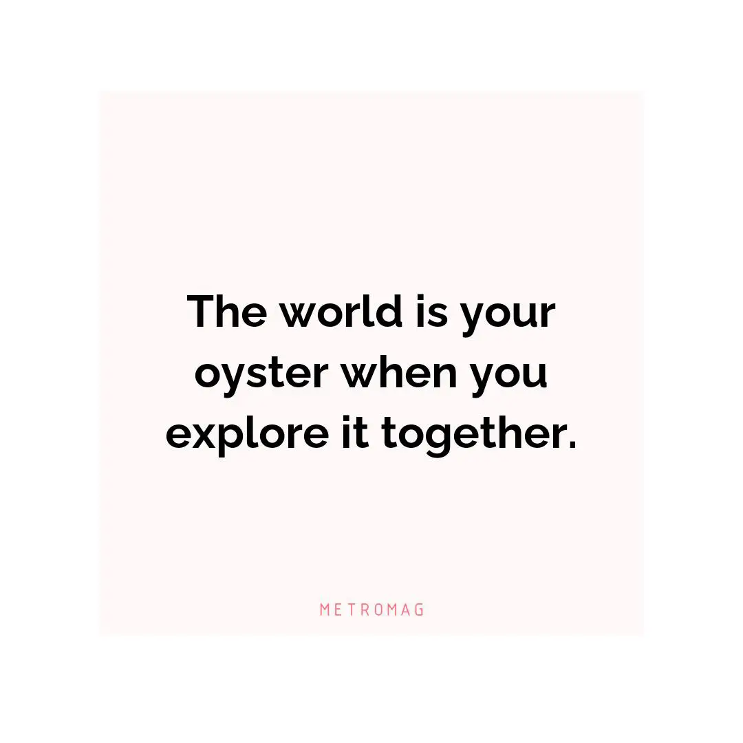 The world is your oyster when you explore it together.
