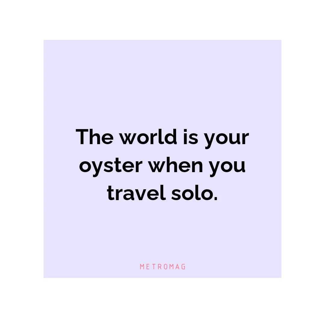 The world is your oyster when you travel solo.