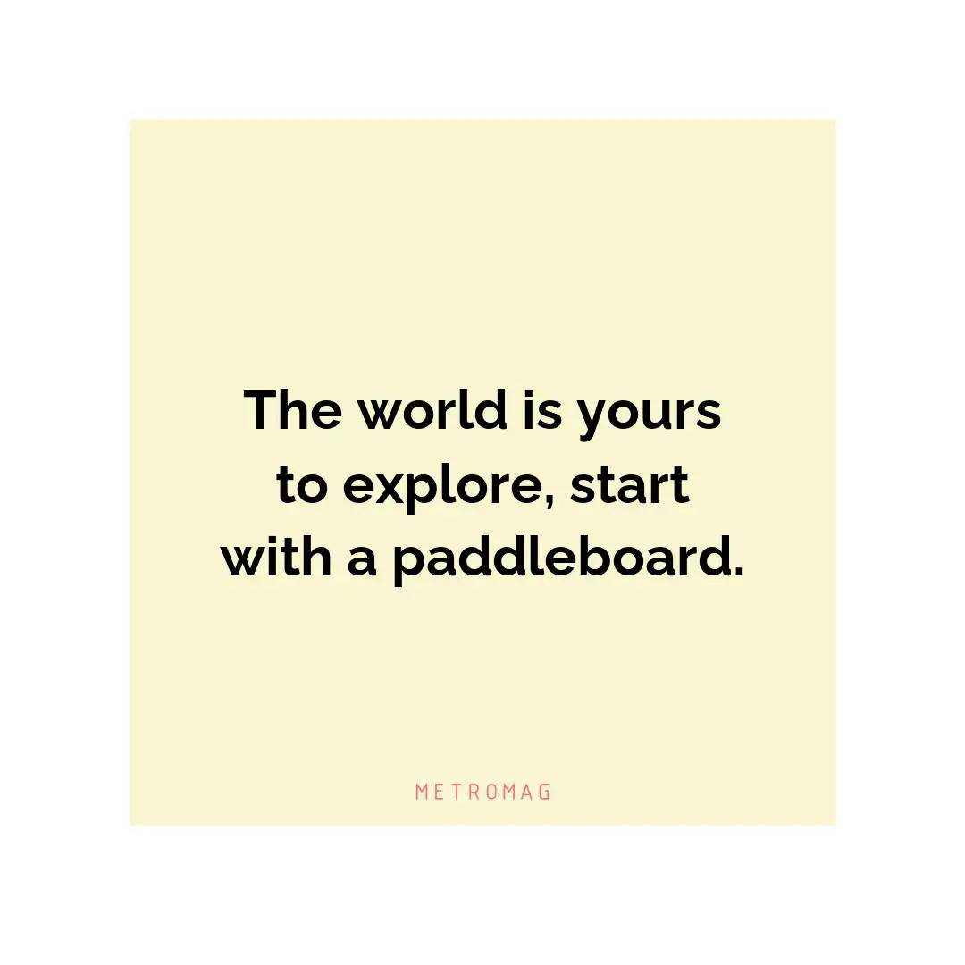 The world is yours to explore, start with a paddleboard.