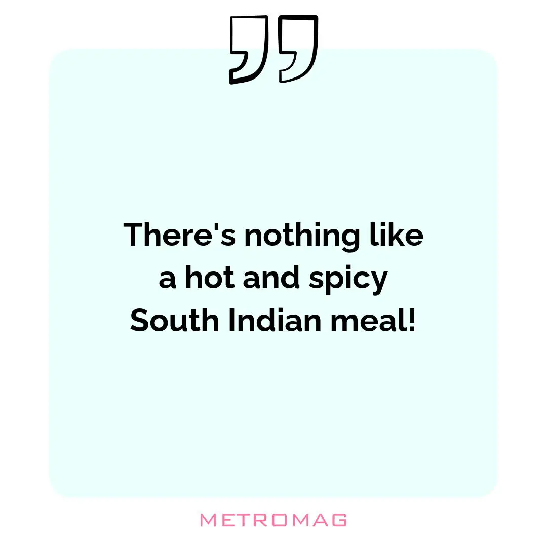 There's nothing like a hot and spicy South Indian meal!