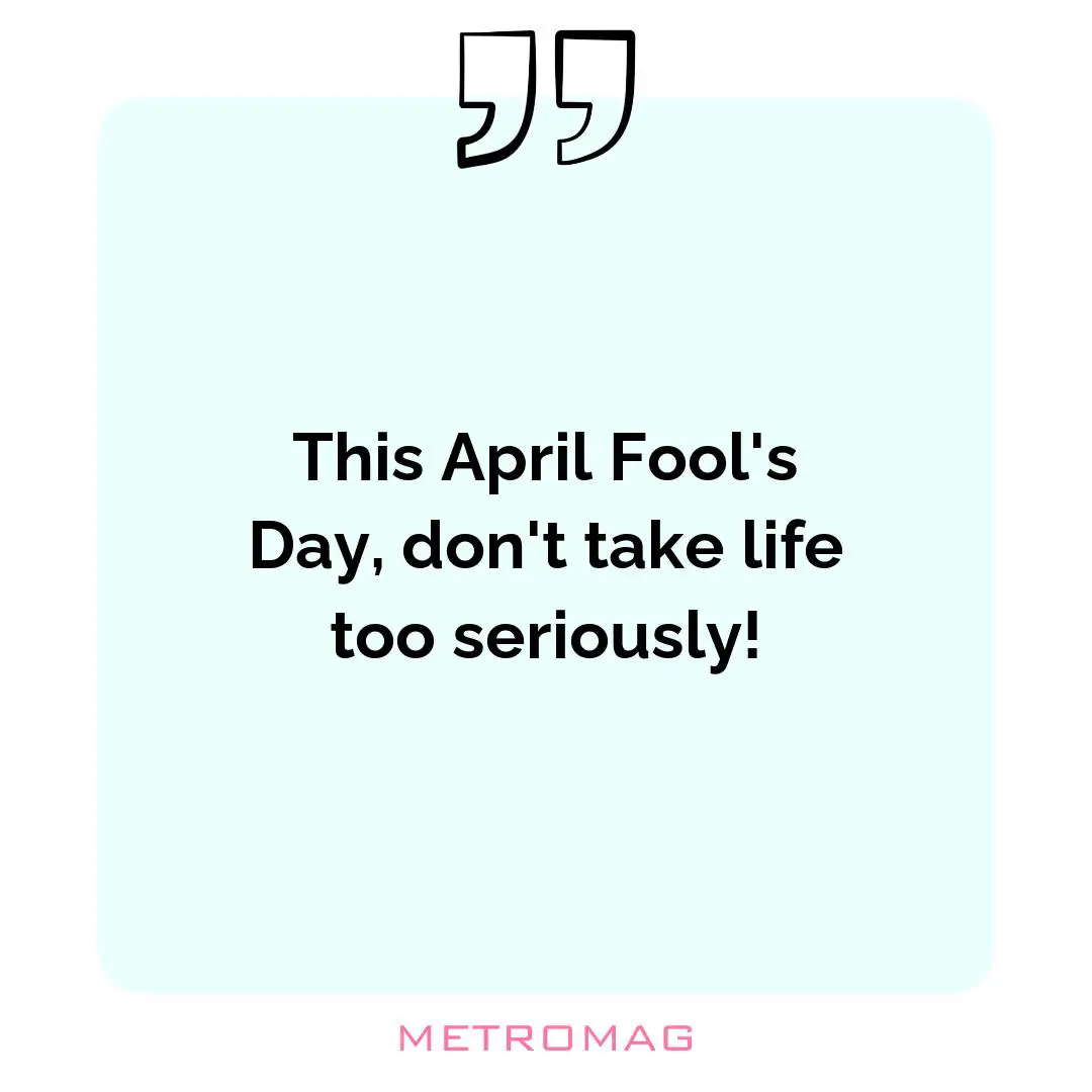 This April Fool's Day, don't take life too seriously!