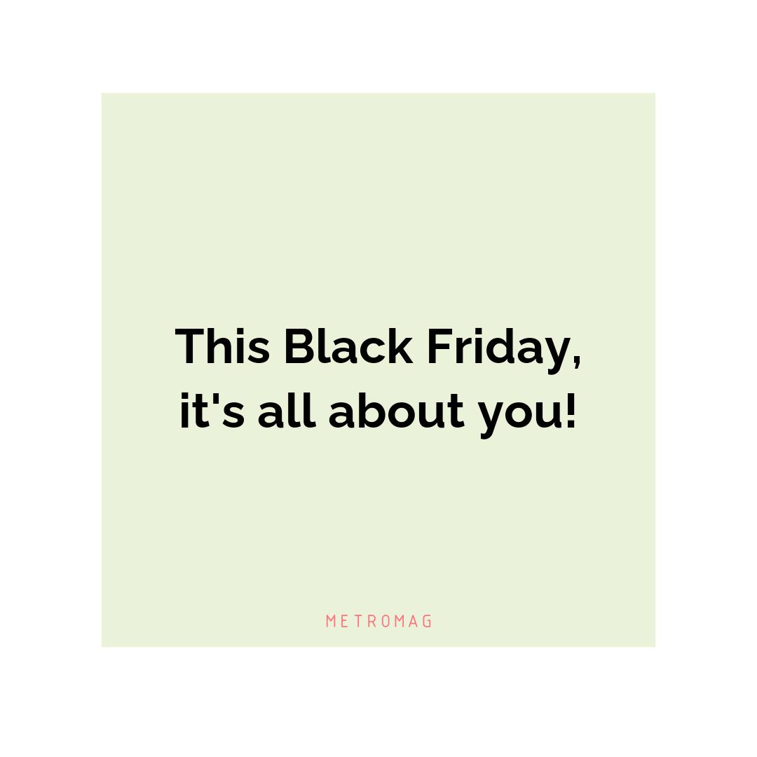 This Black Friday, it's all about you!