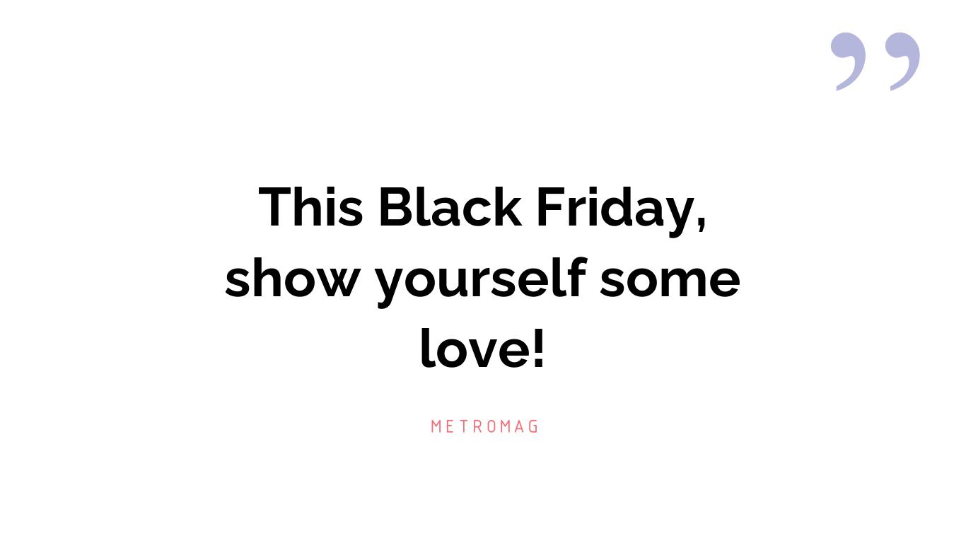 This Black Friday, show yourself some love!