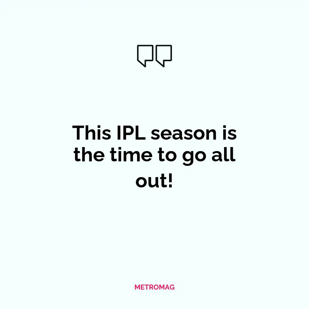 This IPL season is the time to go all out!