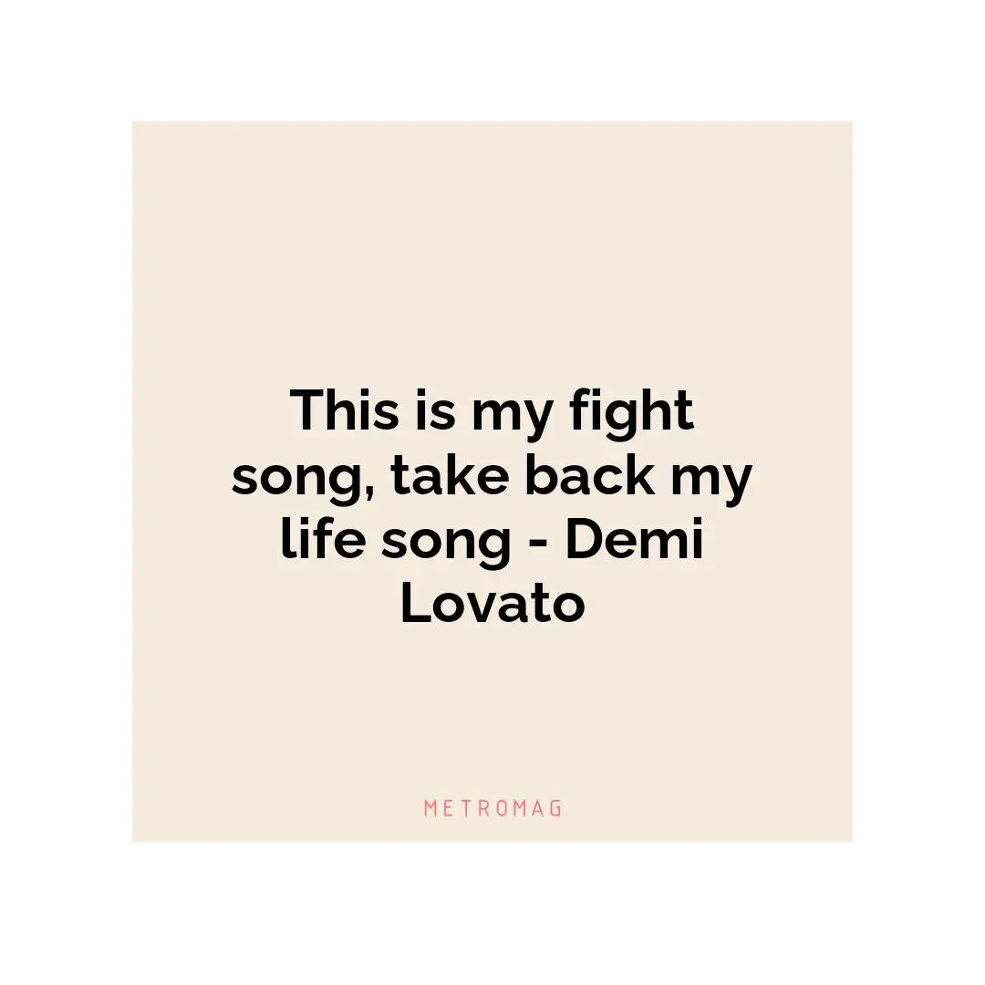 This is my fight song, take back my life song - Demi Lovato