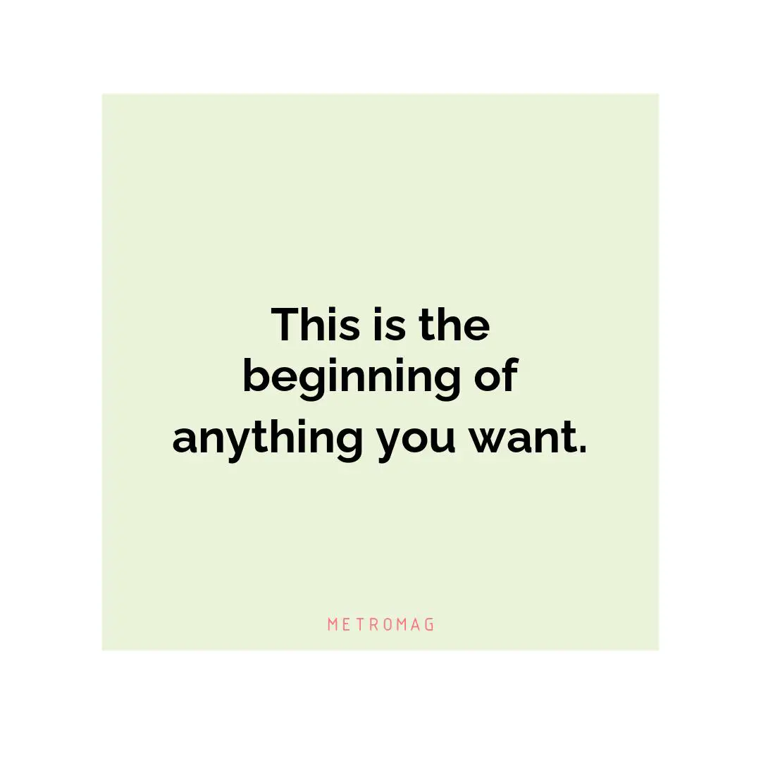 This is the beginning of anything you want.