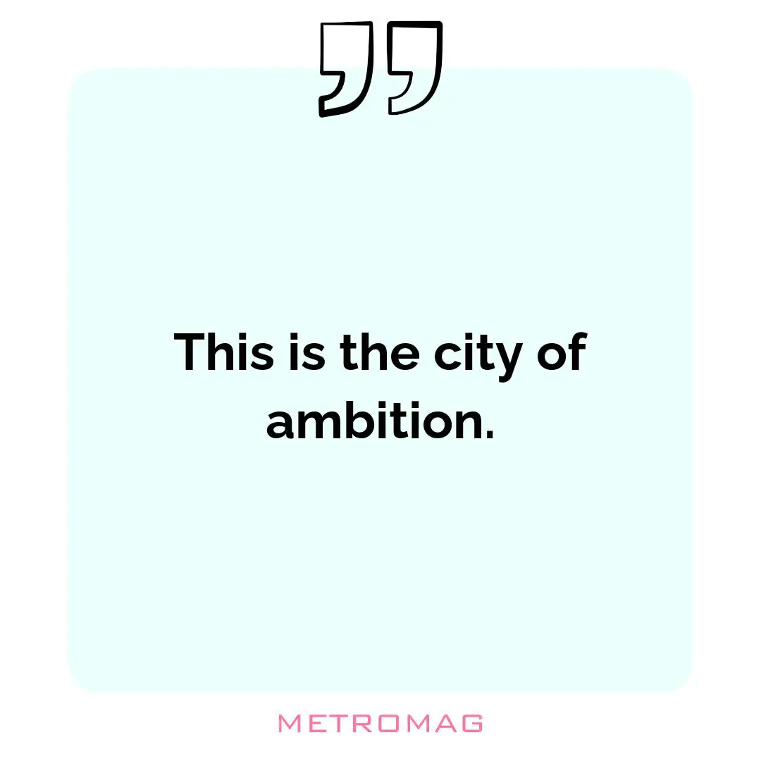 This is the city of ambition.