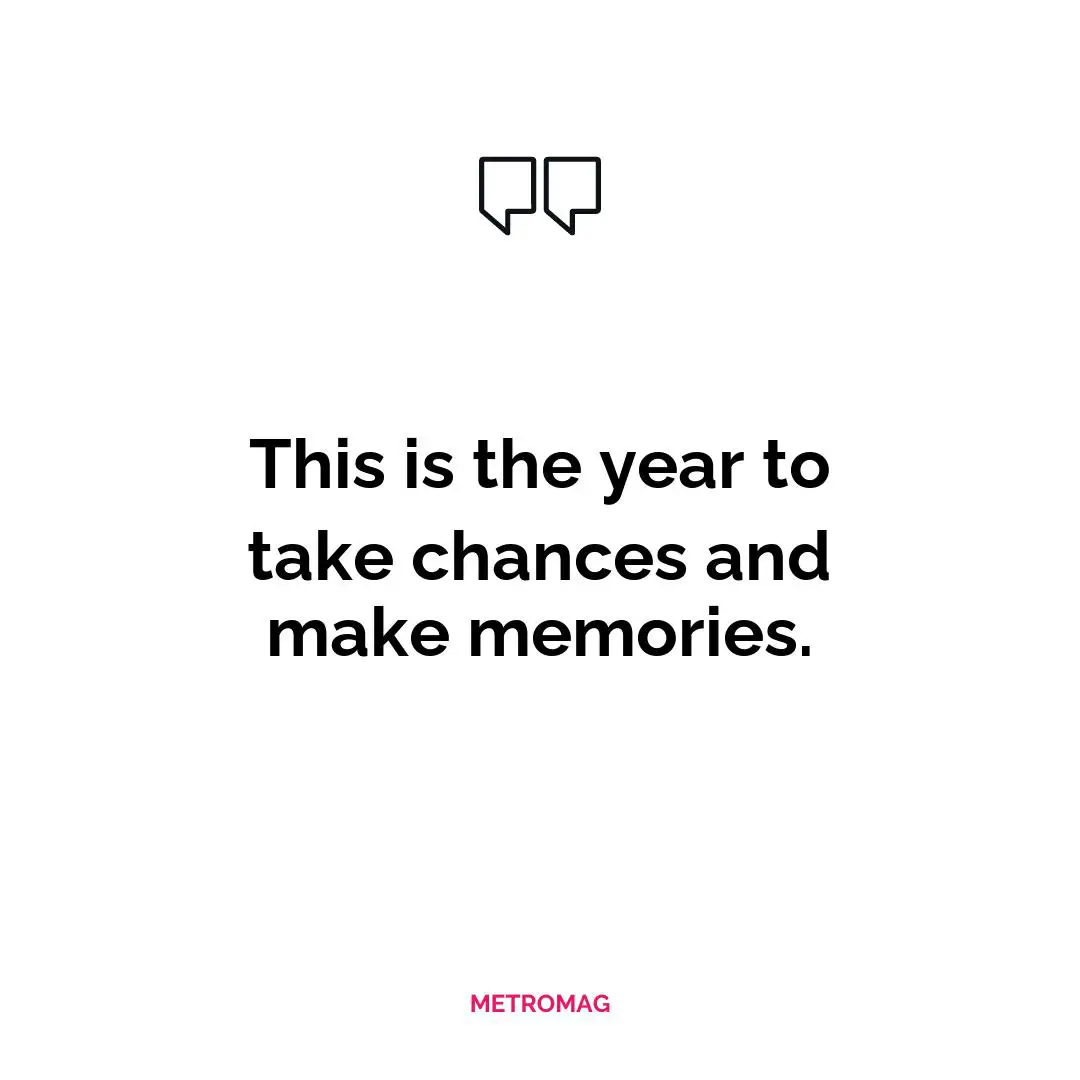 This is the year to take chances and make memories.