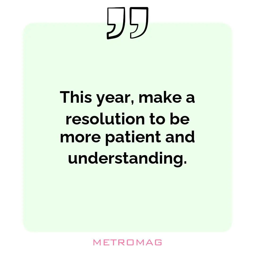 This year, make a resolution to be more patient and understanding.