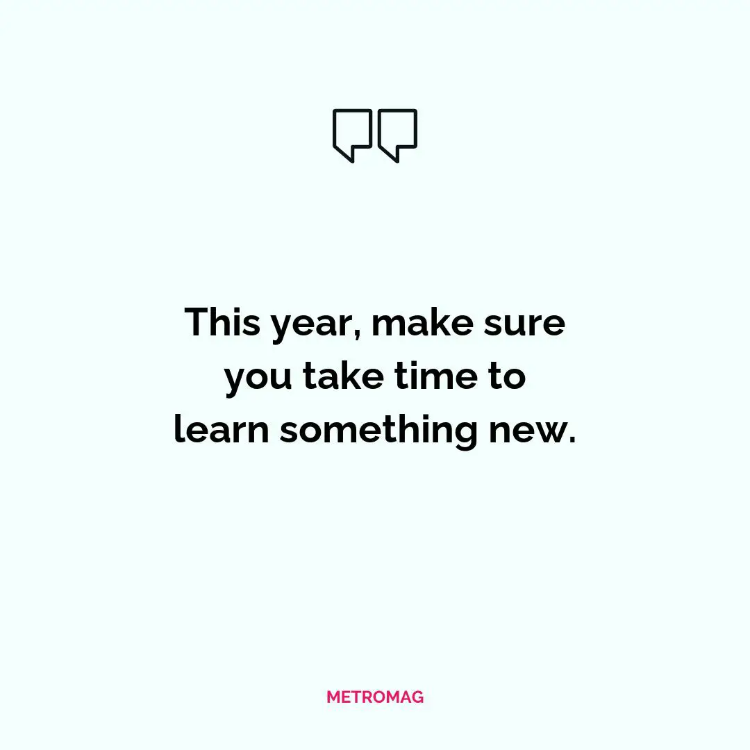 This year, make sure you take time to learn something new.