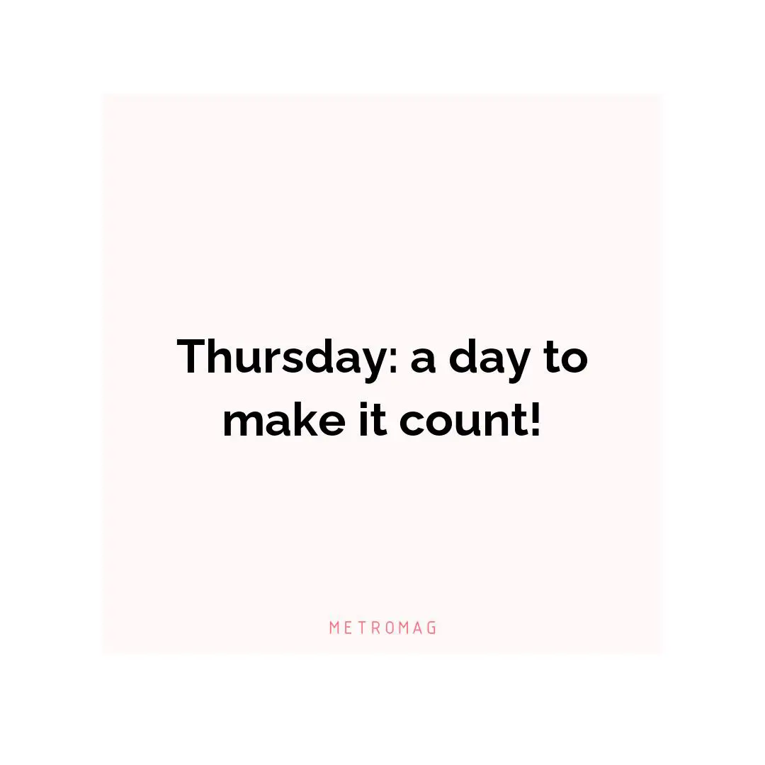 Thursday: a day to make it count!