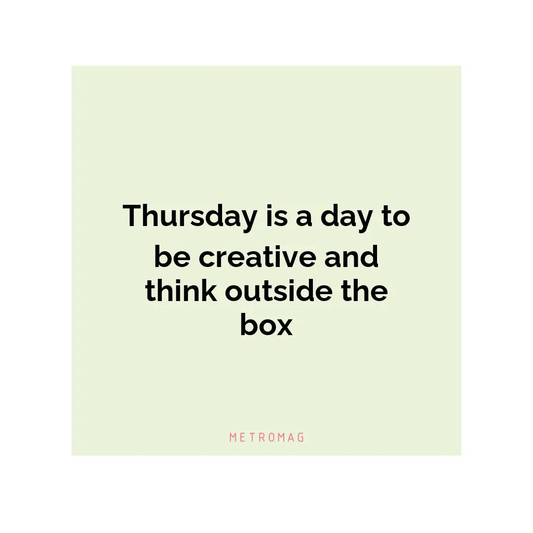Thursday is a day to be creative and think outside the box