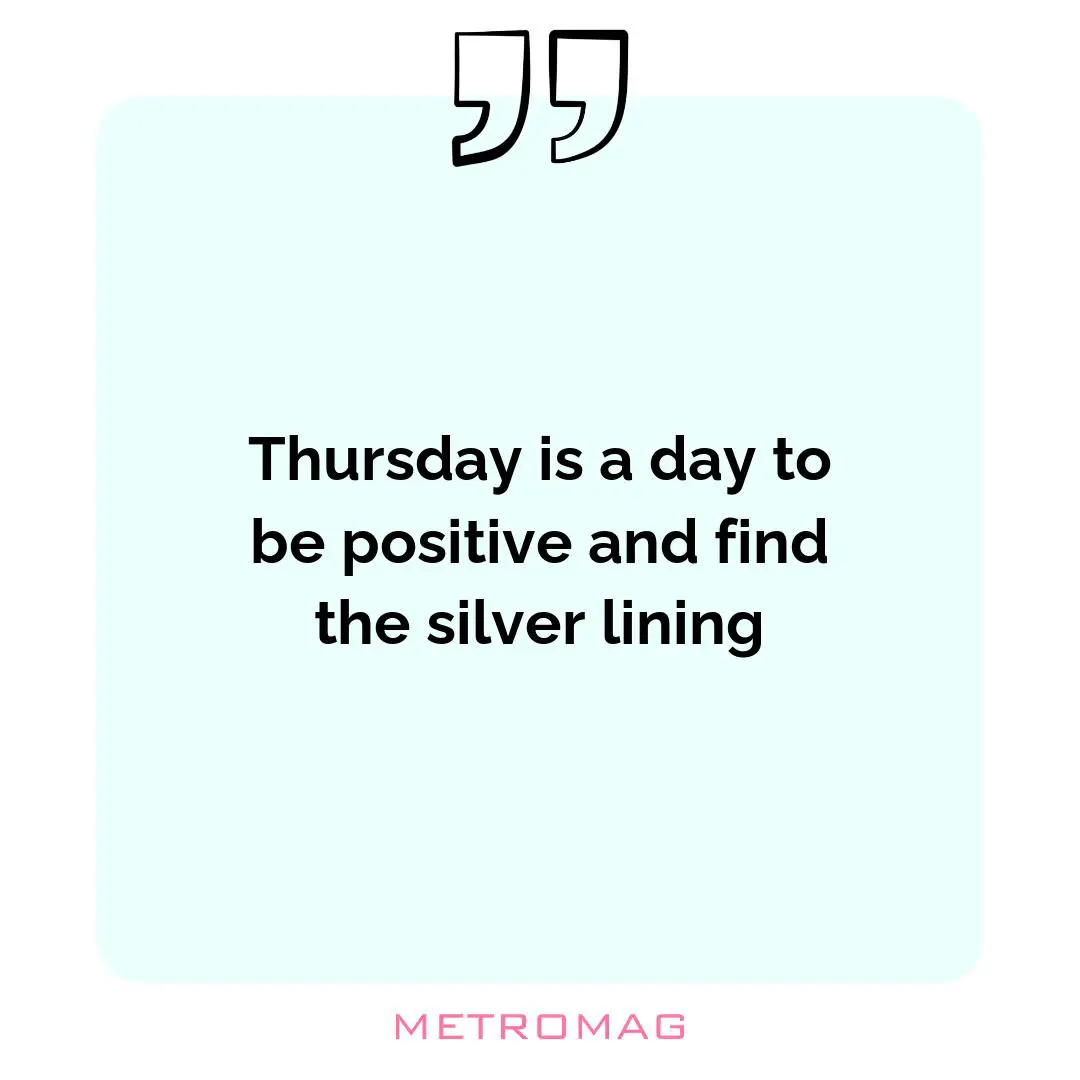 Thursday is a day to be positive and find the silver lining