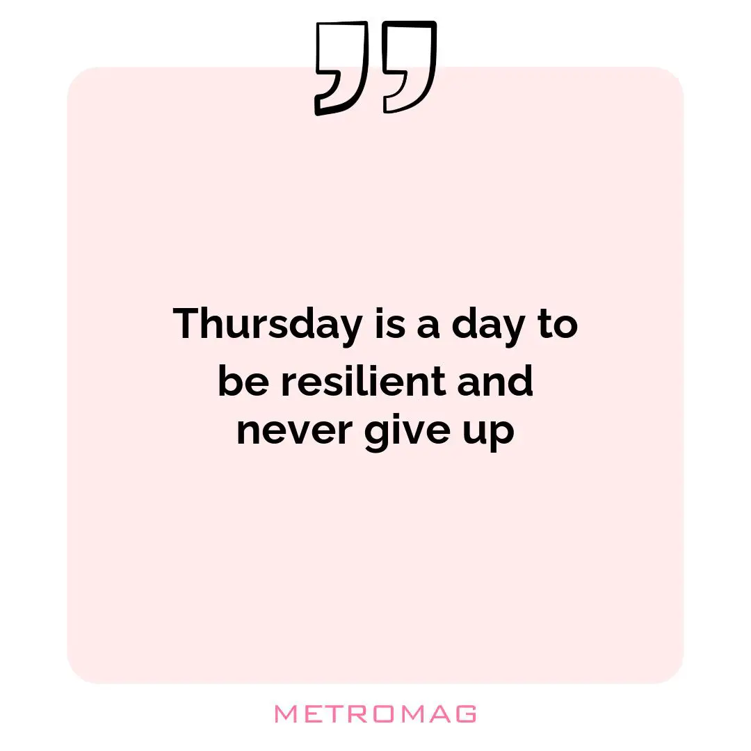 Thursday is a day to be resilient and never give up