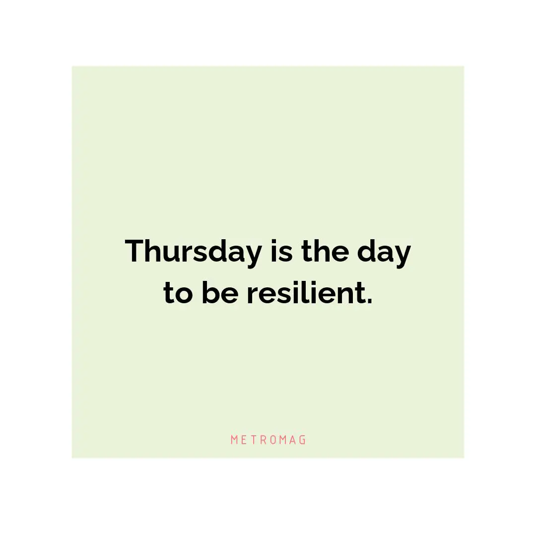Thursday is the day to be resilient.