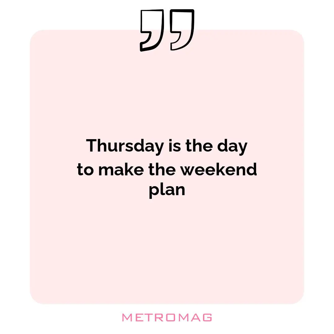 Thursday is the day to make the weekend plan
