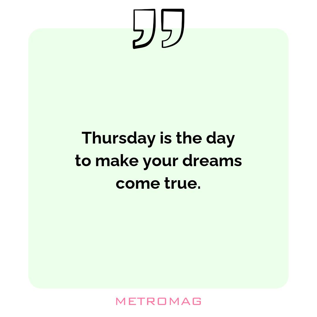 Thursday is the day to make your dreams come true.
