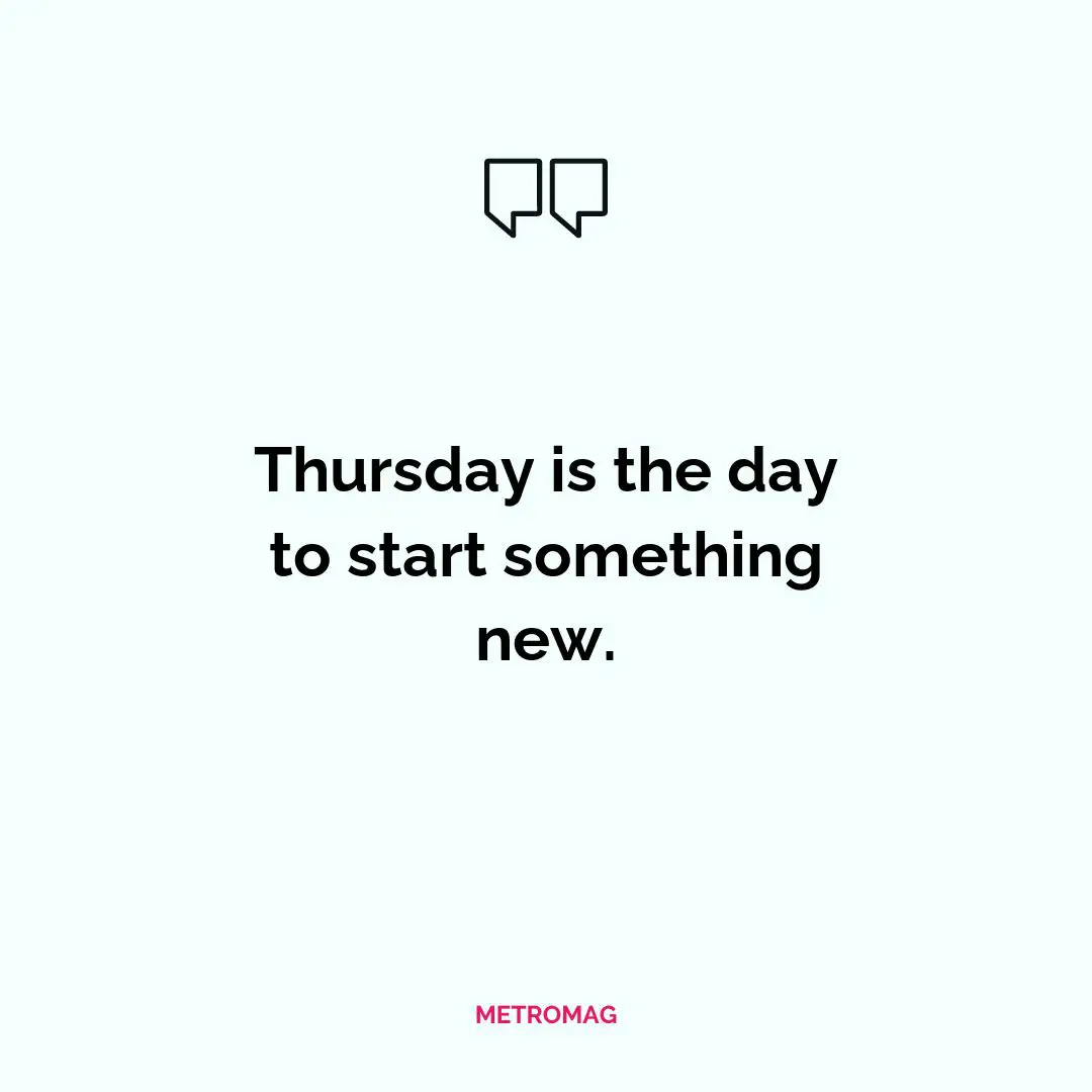 Thursday is the day to start something new.