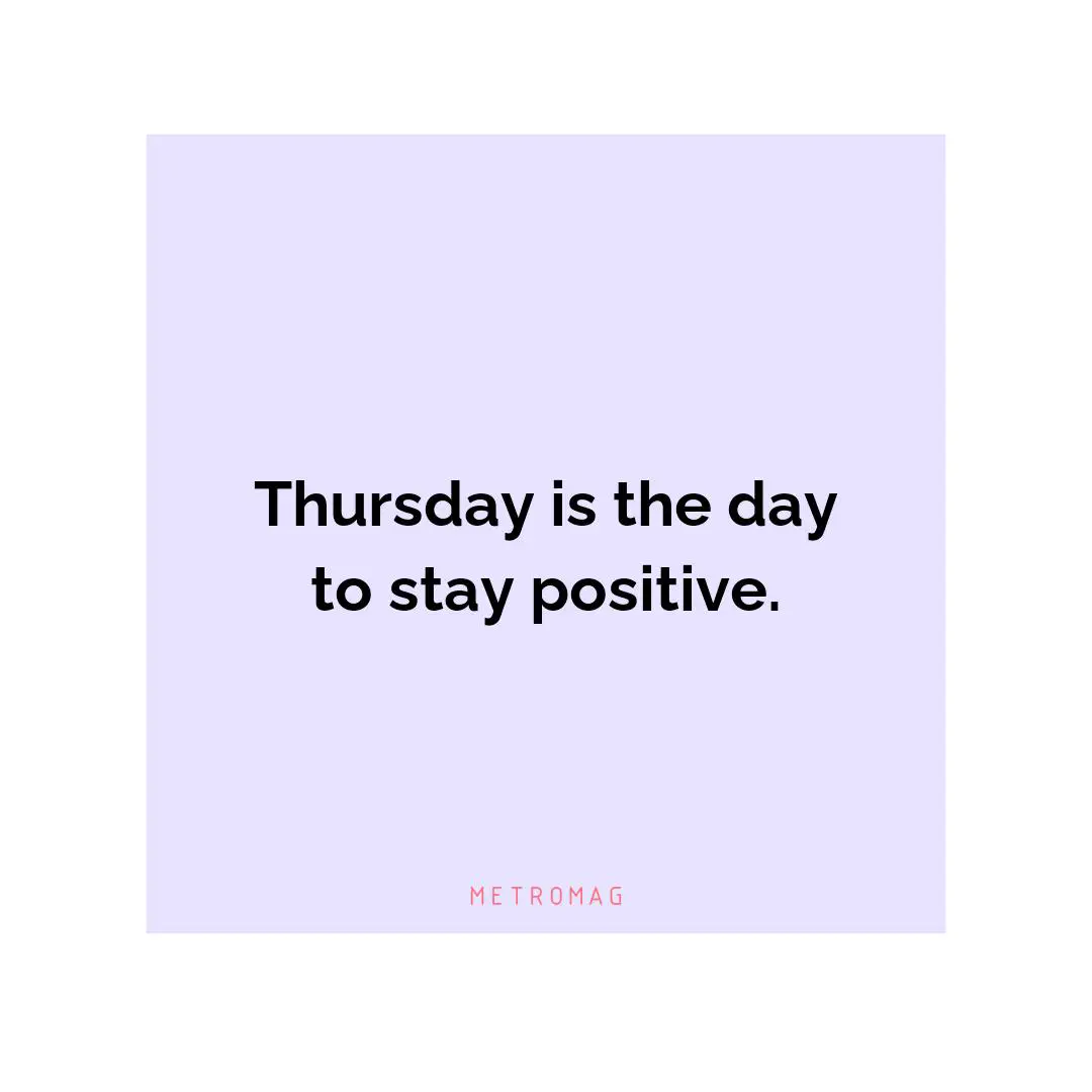 Thursday is the day to stay positive.