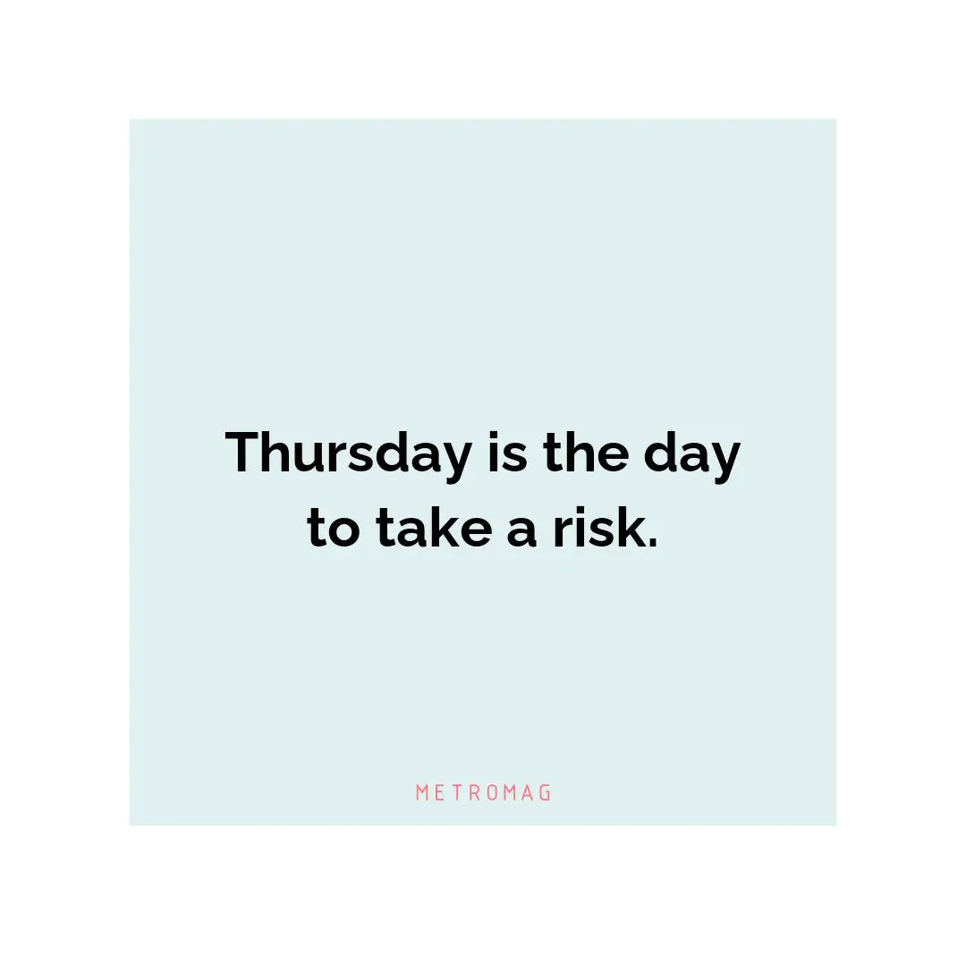 Thursday is the day to take a risk.
