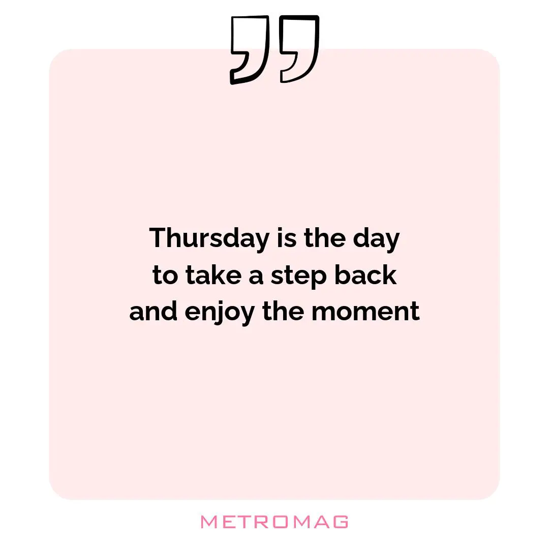 Thursday is the day to take a step back and enjoy the moment