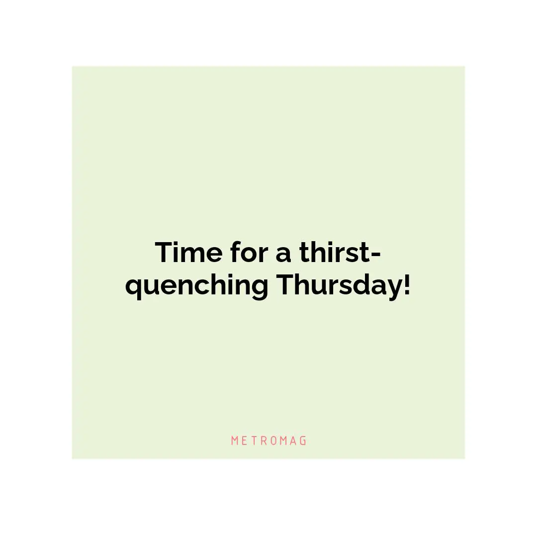 Time for a thirst-quenching Thursday!