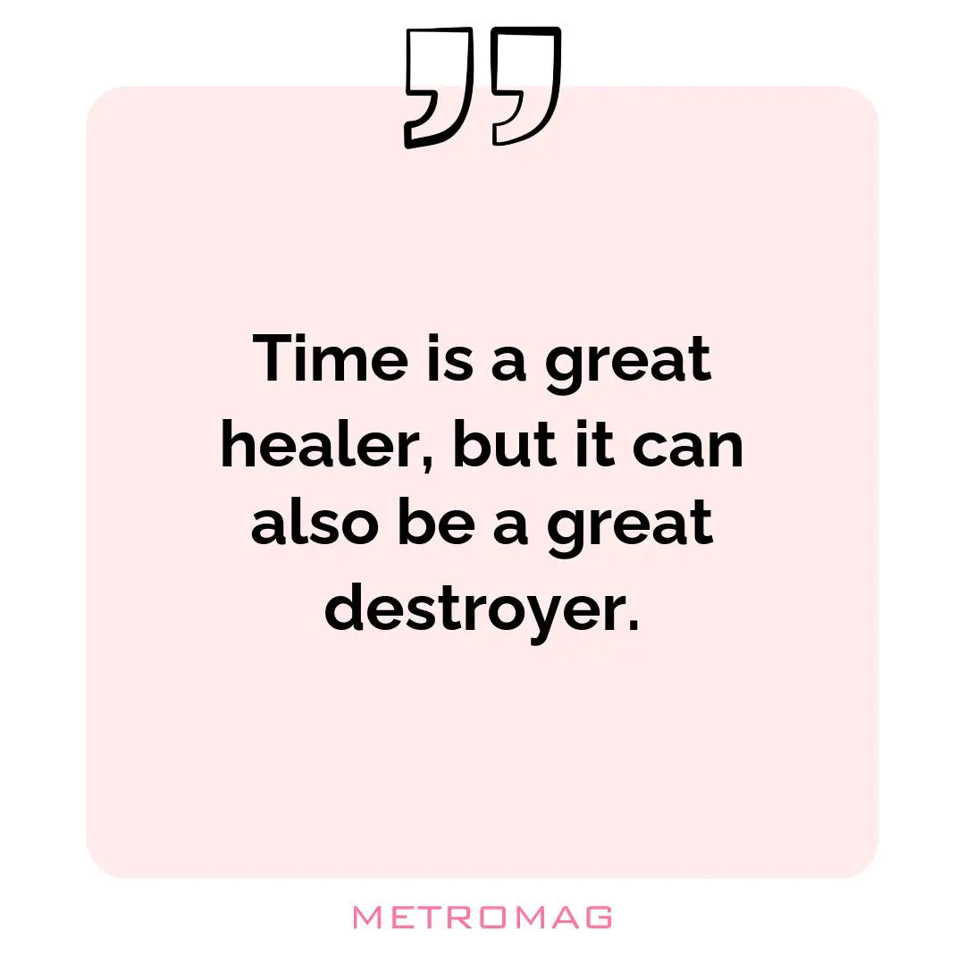 Time is a great healer, but it can also be a great destroyer.