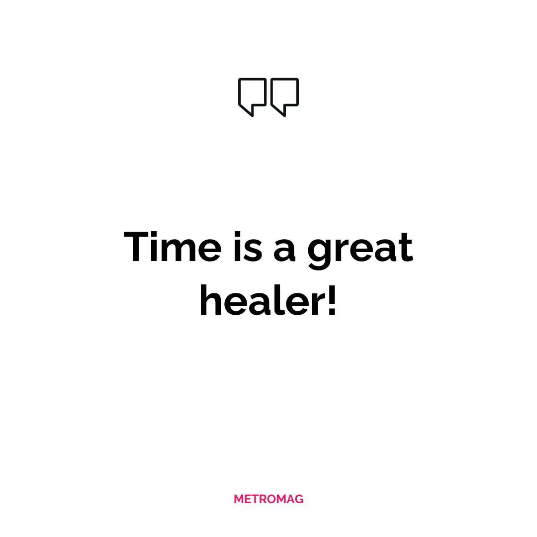 Time is a great healer!