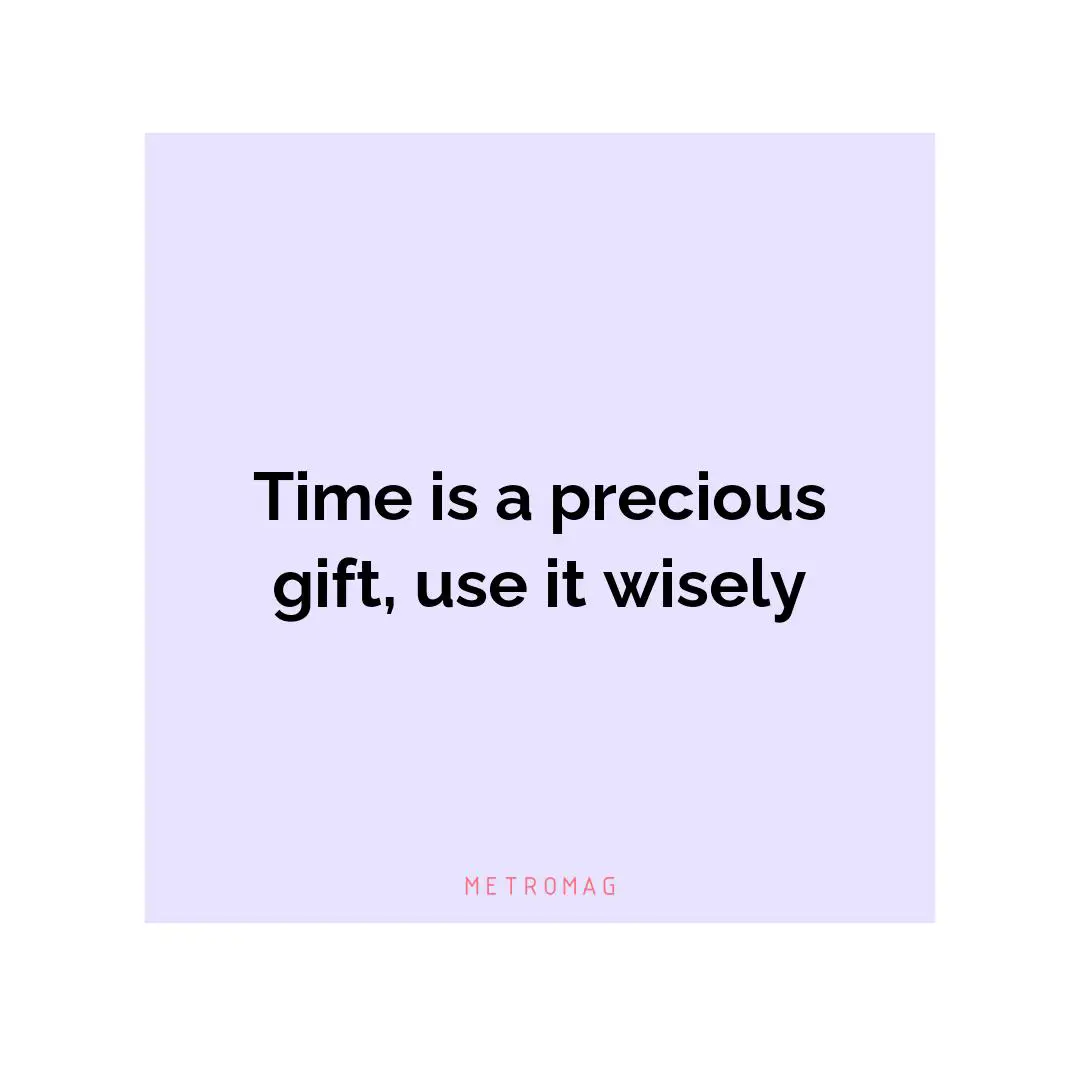 Time is a precious gift, use it wisely