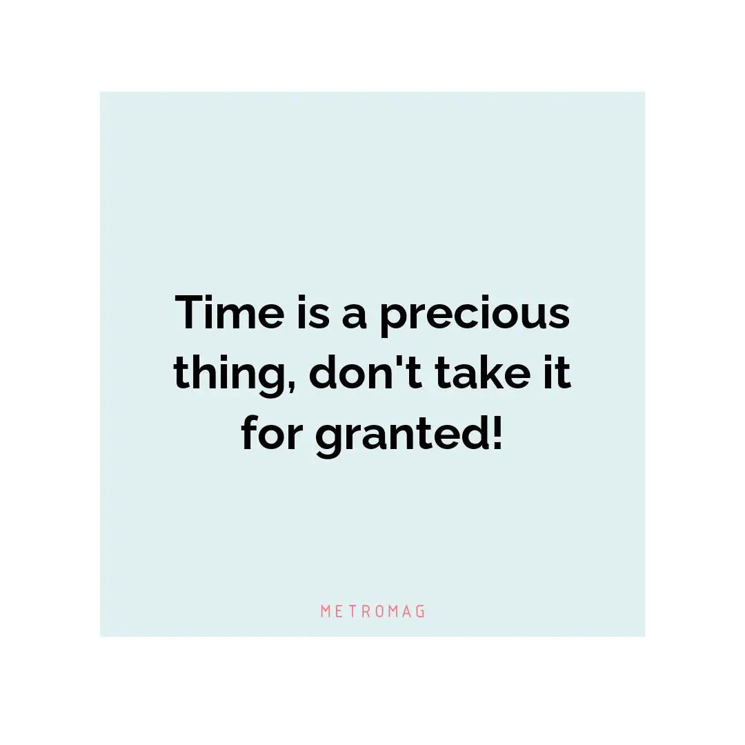 Time is a precious thing, don't take it for granted!