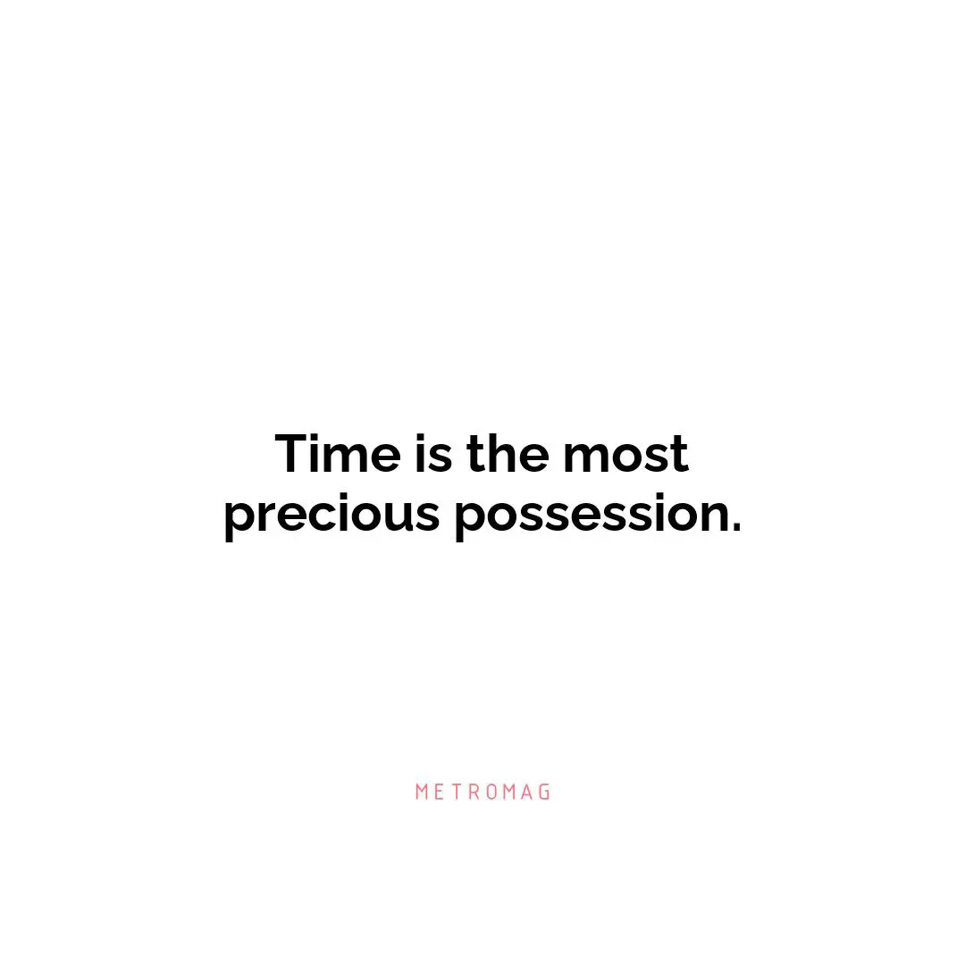 Time is the most precious possession.