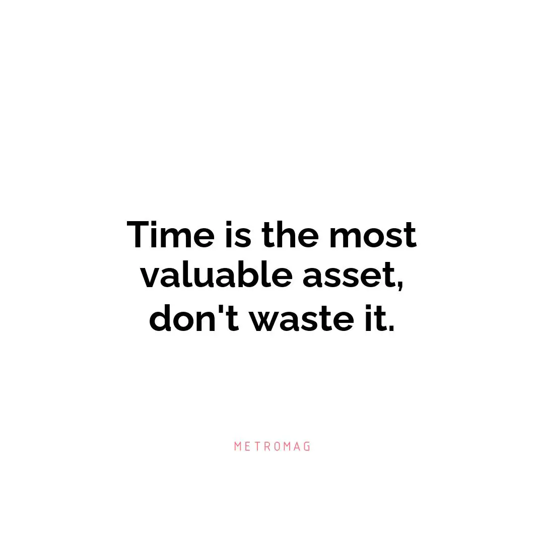 Time is the most valuable asset, don't waste it.