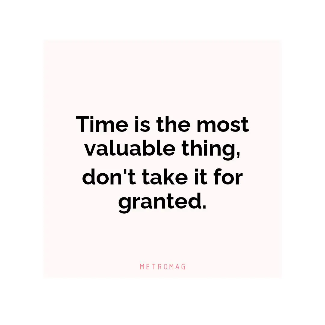 Time is the most valuable thing, don't take it for granted.