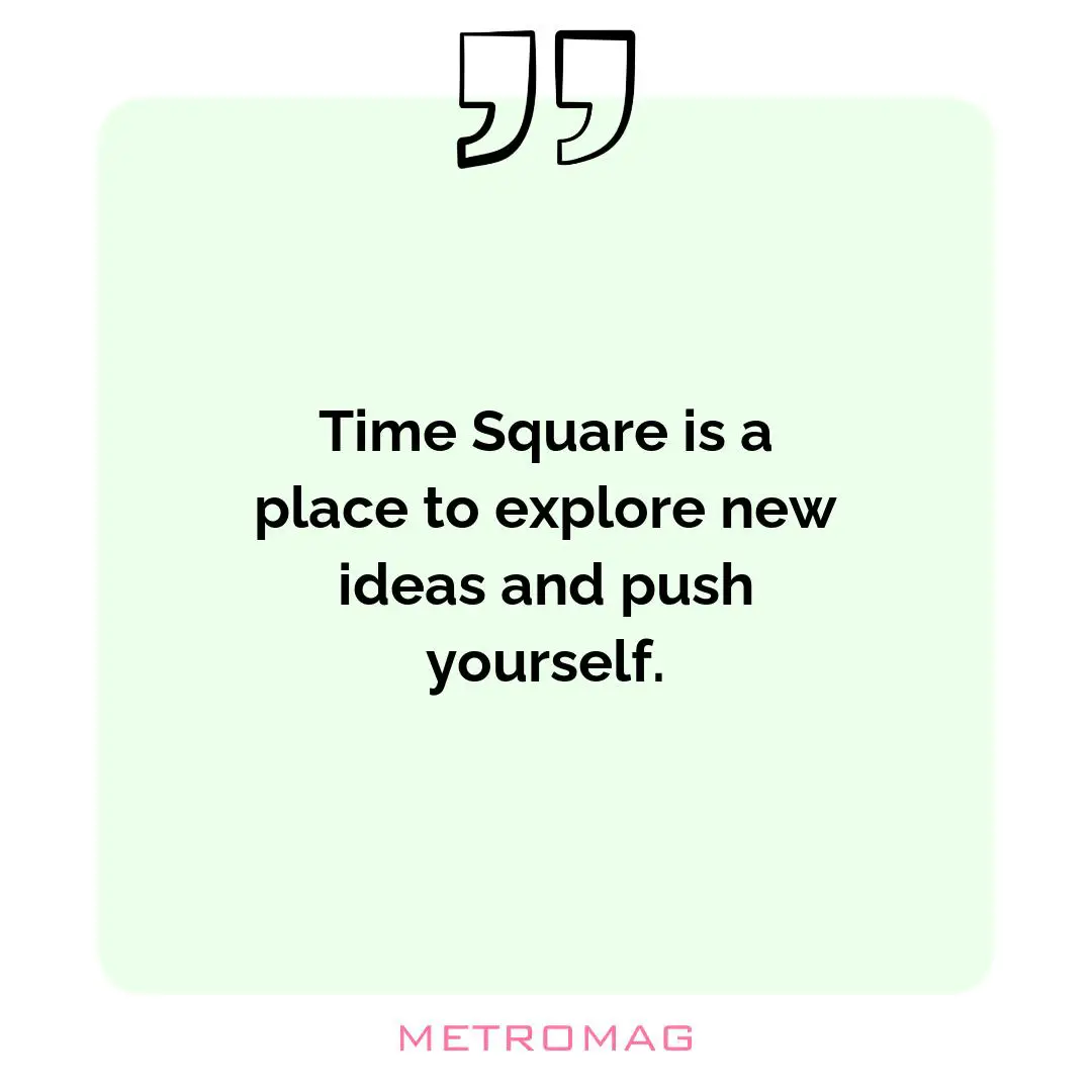 Time Square is a place to explore new ideas and push yourself.