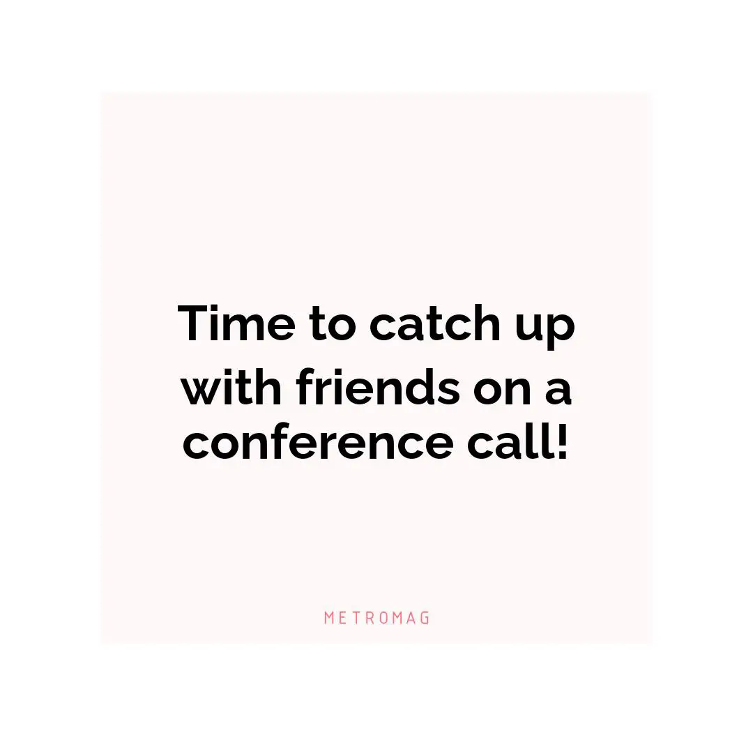 Time to catch up with friends on a conference call!