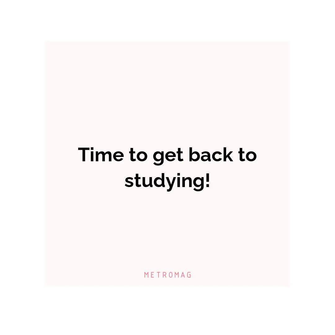 Time to get back to studying!