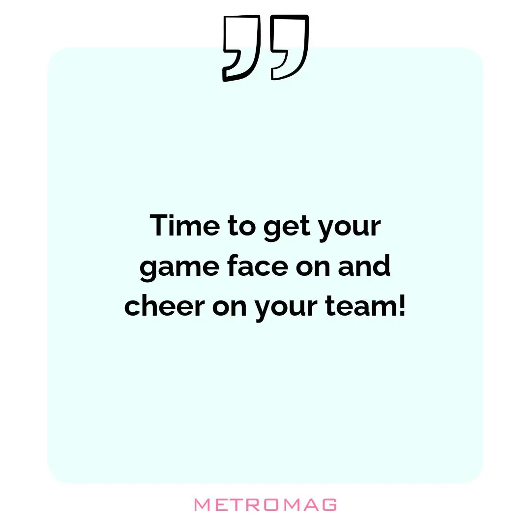 Time to get your game face on and cheer on your team!