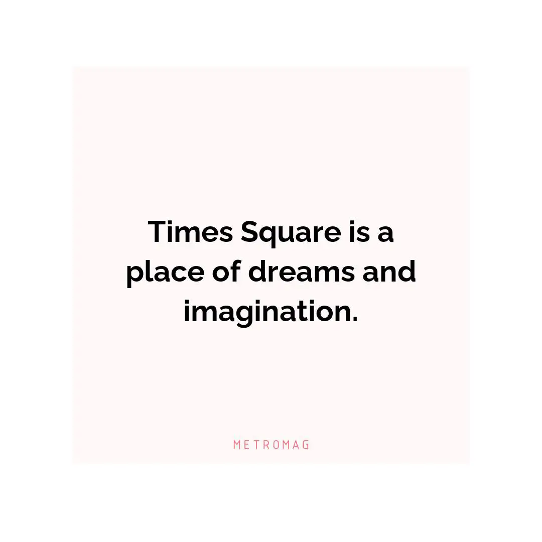 Times Square is a place of dreams and imagination.