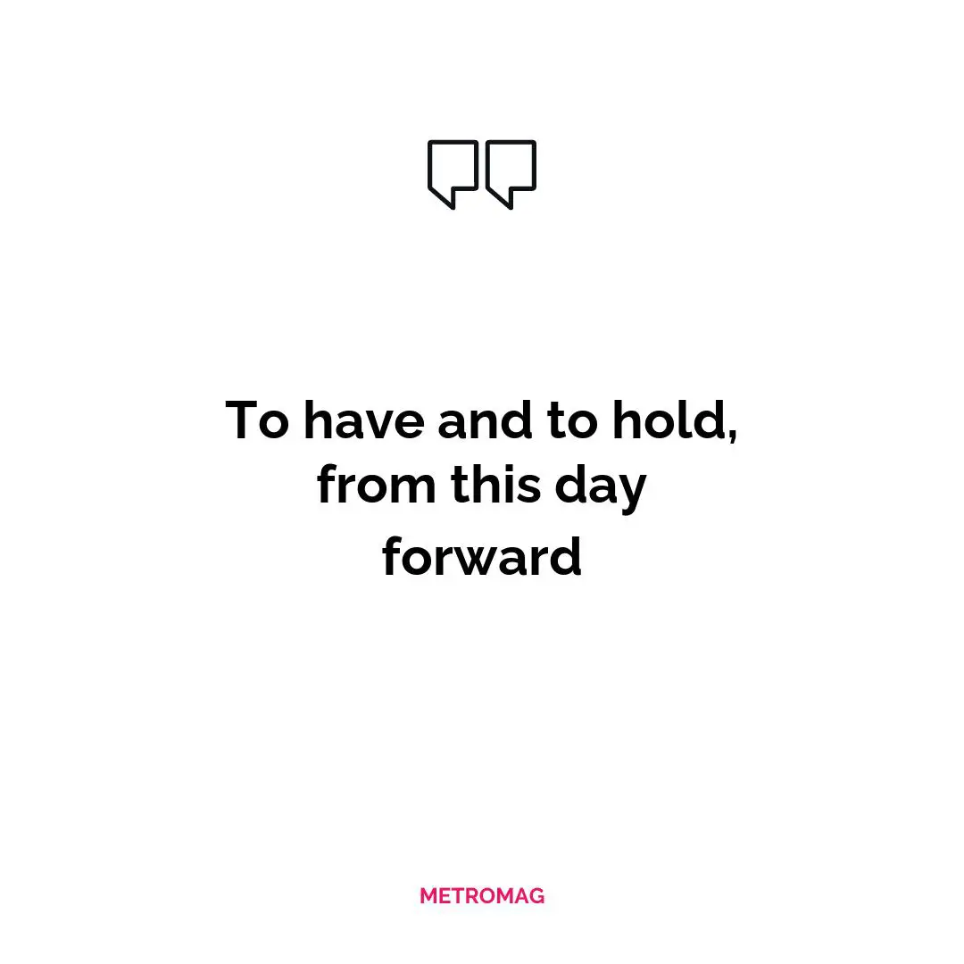 To have and to hold, from this day forward