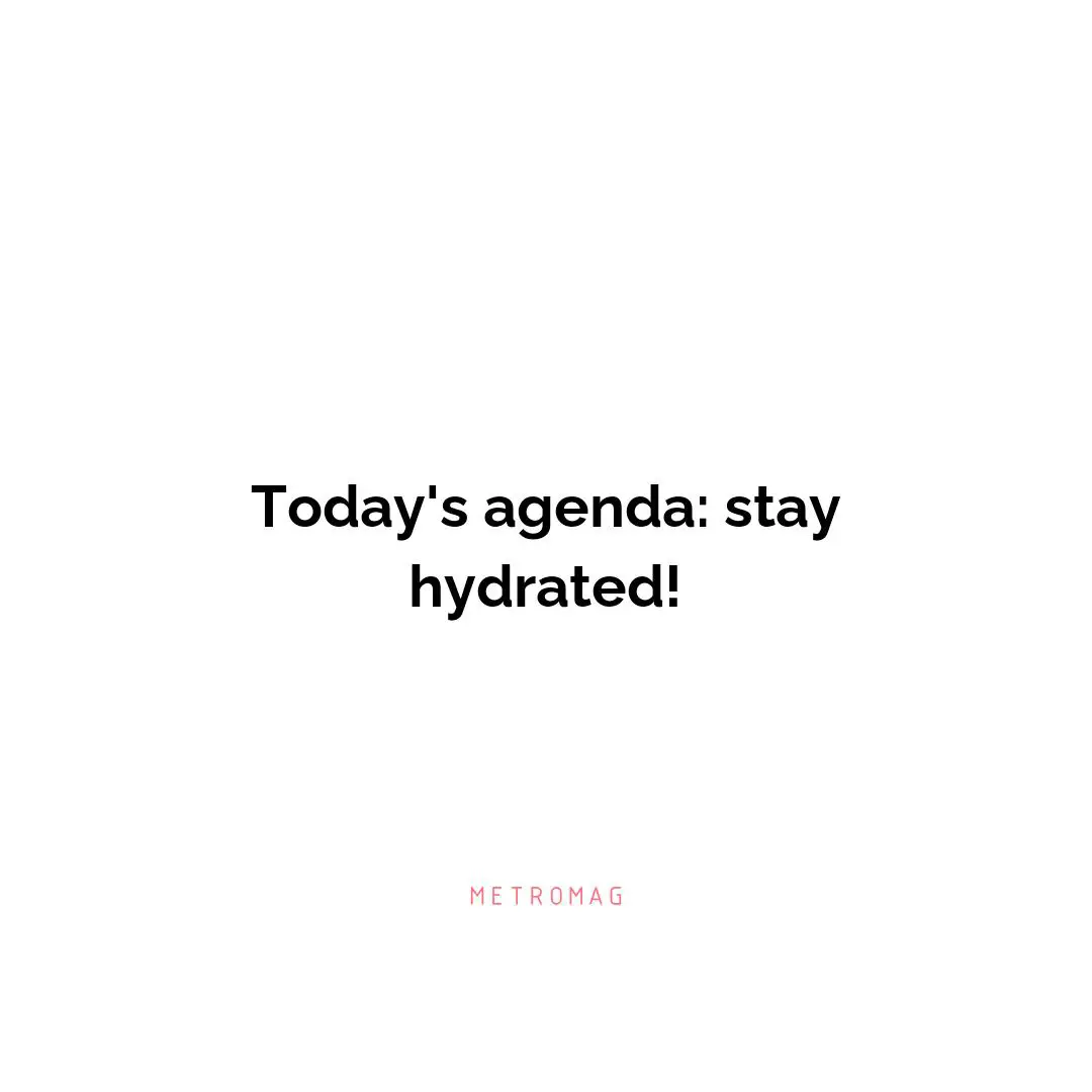 Today's agenda: stay hydrated!