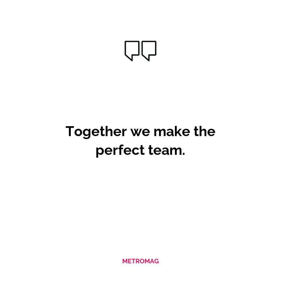 Together we make the perfect team.